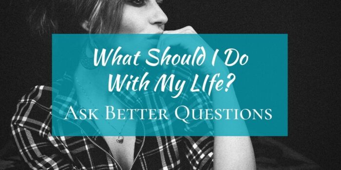 “What Should I Do With My Life?”  – Ask Better Qestions
