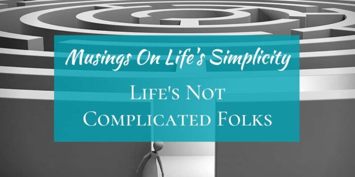 Musings On Life’s Simplicity – Life’s Not Complicated Folks